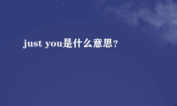 just you是什么意思？