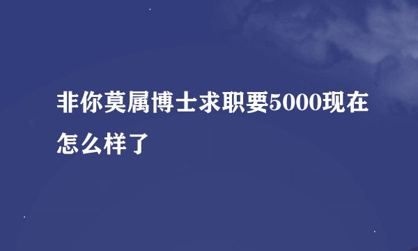 非你莫属博士求职要5000现在怎么样了