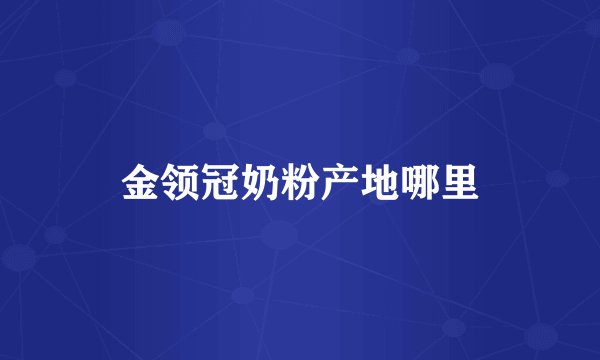 金领冠奶粉产地哪里