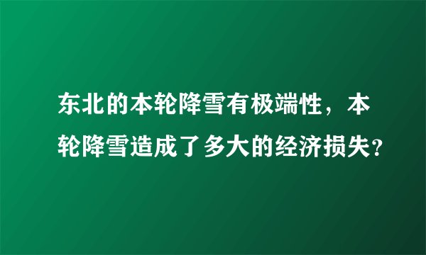 东北的本轮降雪有极端性，本轮降雪造成了多大的经济损失？