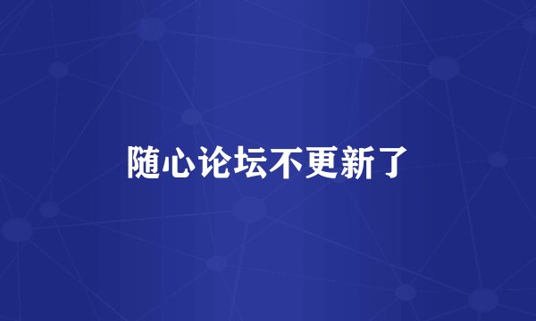 随心论坛不更新了