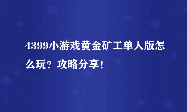 4399小游戏黄金矿工单人版怎么玩？攻略分享！