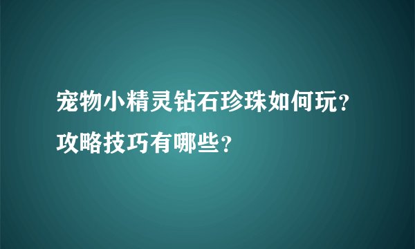 宠物小精灵钻石珍珠如何玩？攻略技巧有哪些？