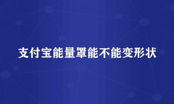 支付宝能量罩能不能变形状