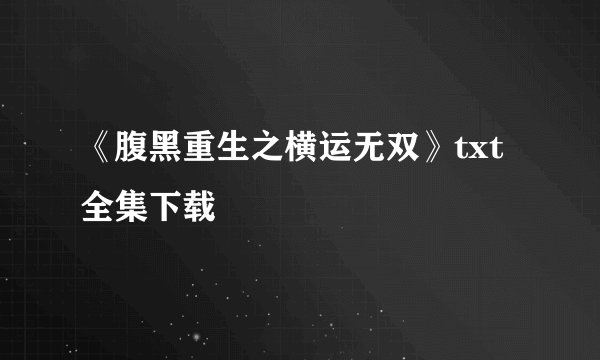 《腹黑重生之横运无双》txt全集下载