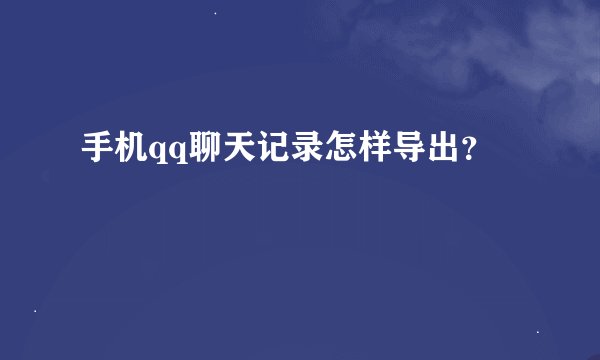 手机qq聊天记录怎样导出？