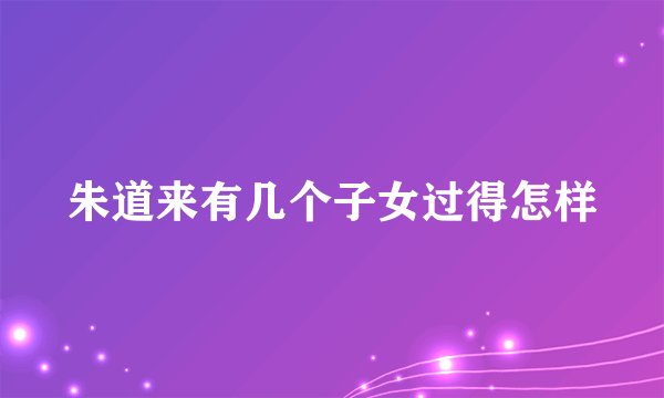 朱道来有几个子女过得怎样