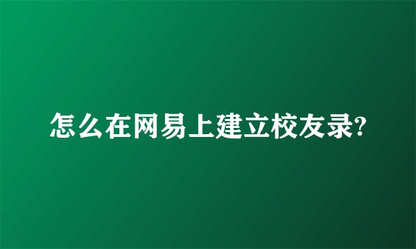 怎么在网易上建立校友录?