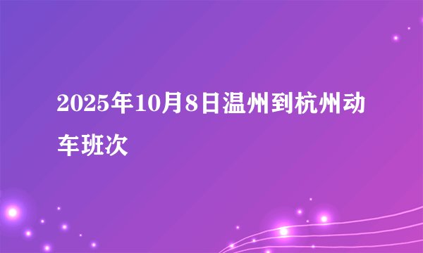 2025年10月8日温州到杭州动车班次