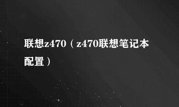 联想z470(z470联想笔记本配置)