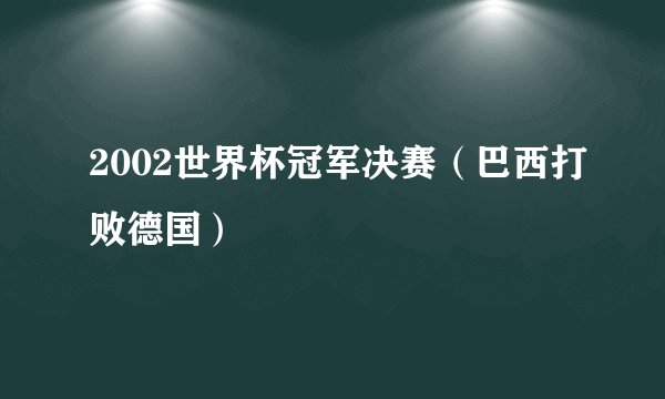 2002世界杯冠军决赛（巴西打败德国）