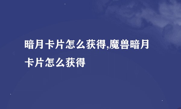 暗月卡片怎么获得,魔兽暗月卡片怎么获得