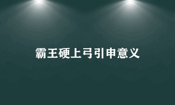 霸王硬上弓引申意义