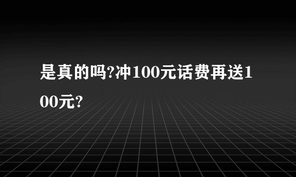 是真的吗?冲100元话费再送100元?