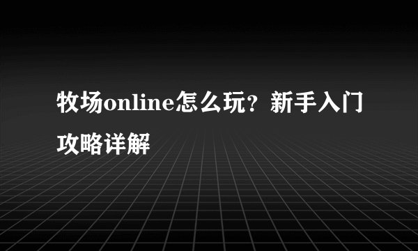 牧场online怎么玩？新手入门攻略详解