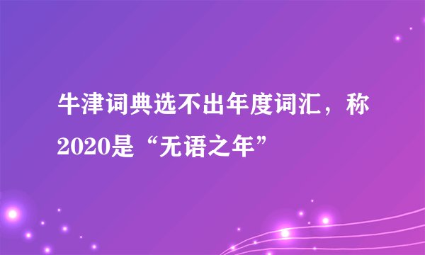 牛津词典选不出年度词汇，称2020是“无语之年”