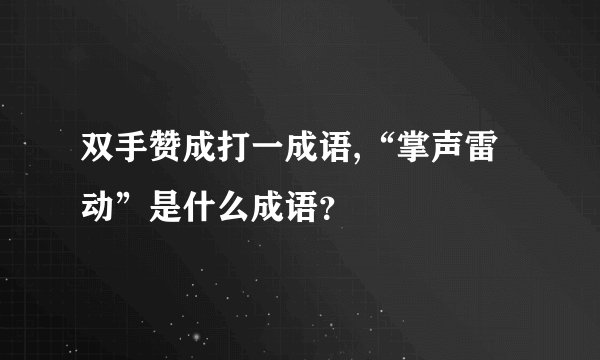 双手赞成打一成语,“掌声雷动”是什么成语？