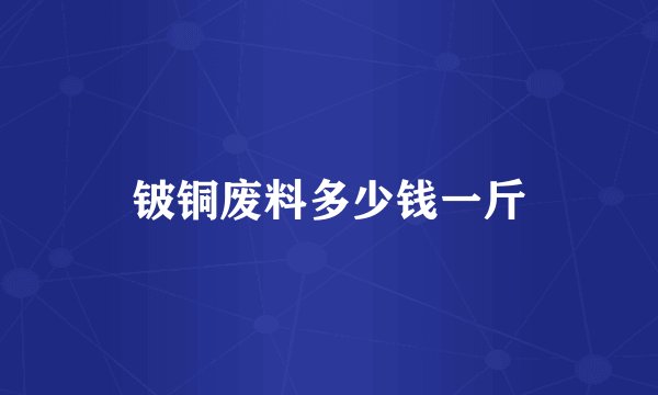 铍铜废料多少钱一斤