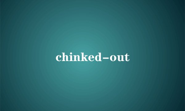 chinked-out