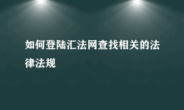 如何登陆汇法网查找相关的法律法规