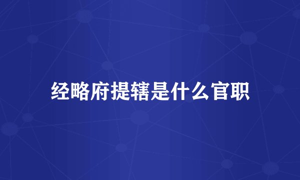 经略府提辖是什么官职