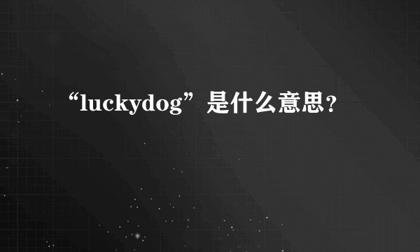 “luckydog”是什么意思？