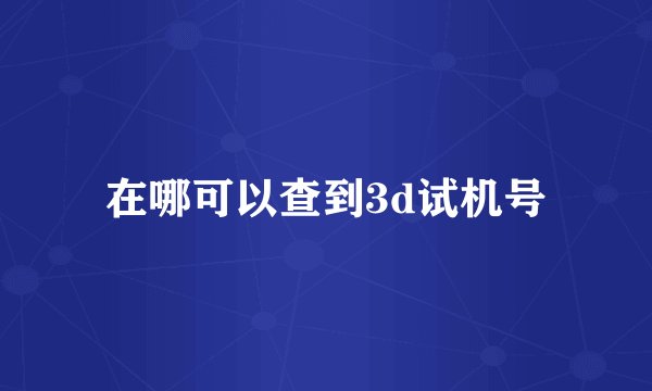 在哪可以查到3d试机号