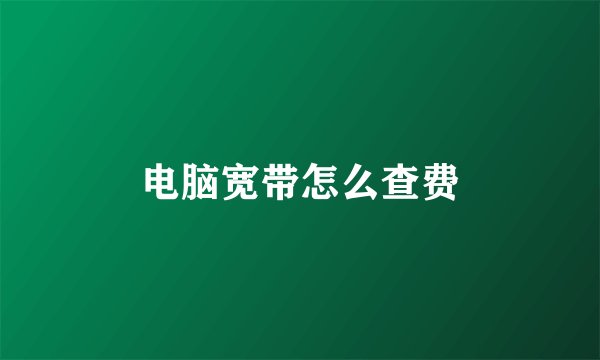电脑宽带怎么查费