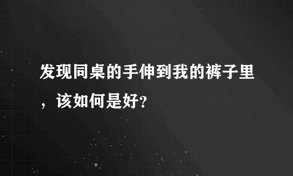 发现同桌的手伸到我的裤子里，该如何是好？