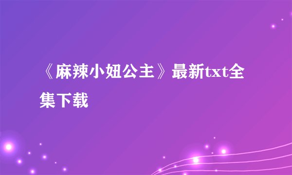 《麻辣小妞公主》最新txt全集下载