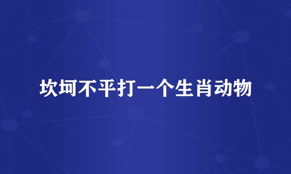 坎坷不平打一个生肖动物