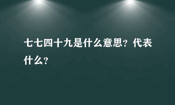 七七四十九是什么意思？代表什么？