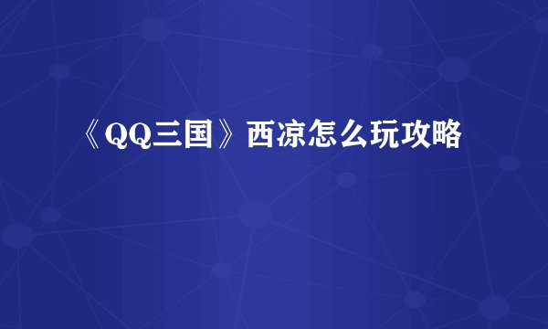 《QQ三国》西凉怎么玩攻略