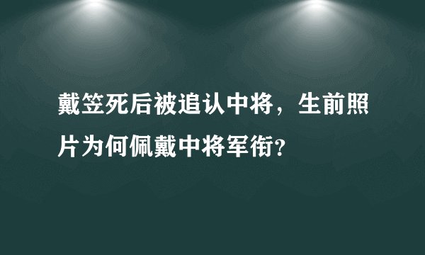 戴笠死后被追认中将，生前照片为何佩戴中将军衔？
