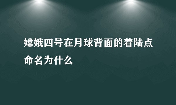 嫦娥四号在月球背面的着陆点命名为什么