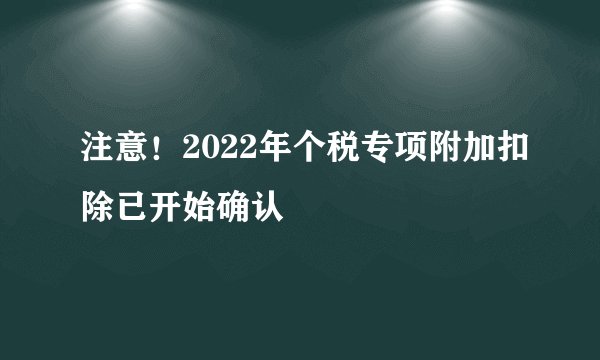 注意！2022年个税专项附加扣除已开始确认