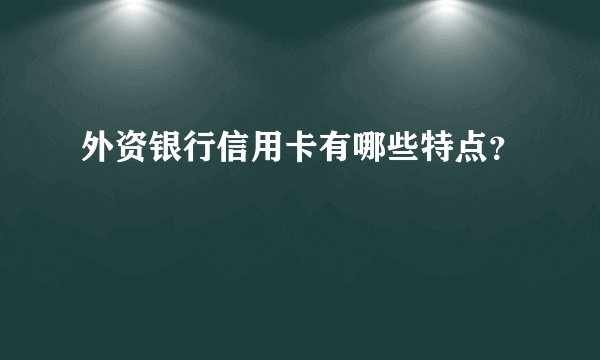 外资银行信用卡有哪些特点？