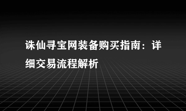 诛仙寻宝网装备购买指南：详细交易流程解析
