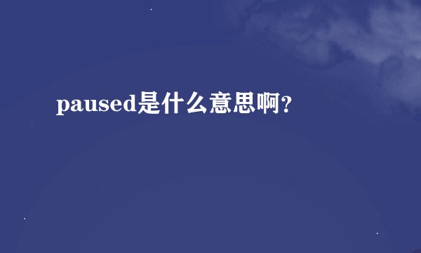 paused是什么意思啊？