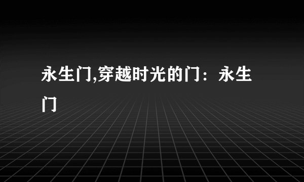 永生门,穿越时光的门：永生门