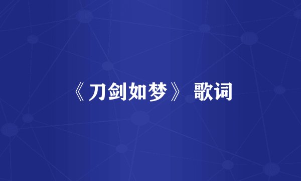 《刀剑如梦》 歌词