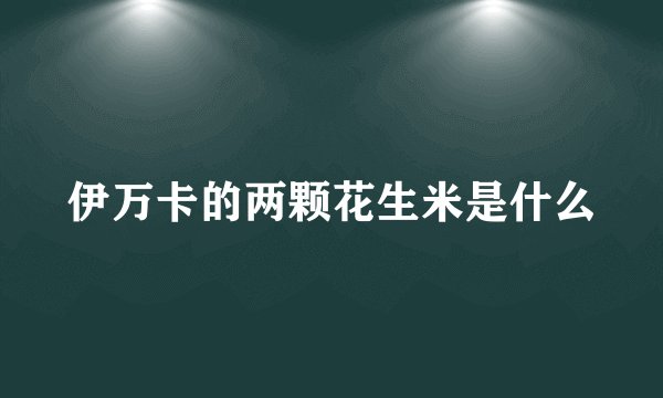 伊万卡的两颗花生米是什么