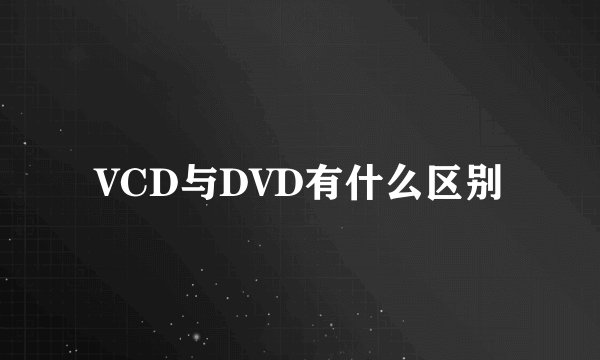 VCD与DVD有什么区别