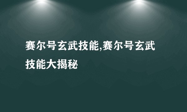赛尔号玄武技能,赛尔号玄武技能大揭秘