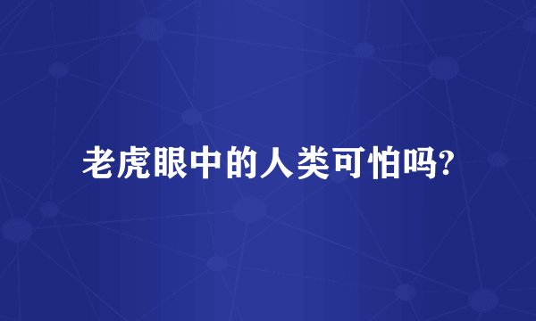 老虎眼中的人类可怕吗?