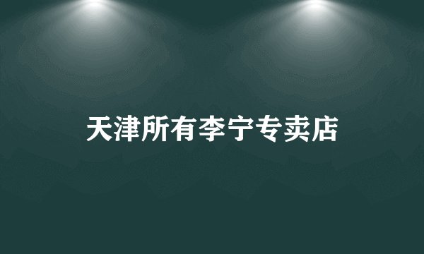 天津所有李宁专卖店