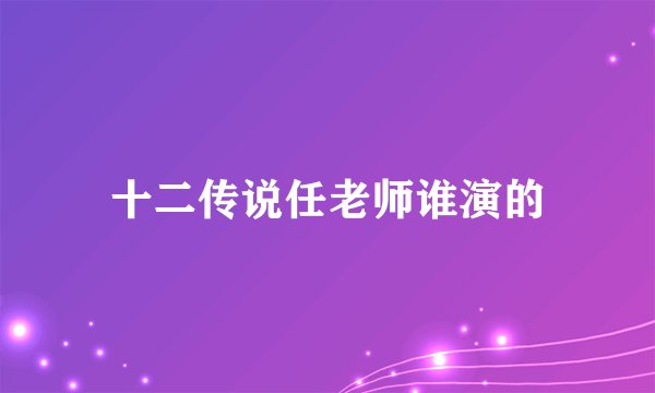 十二传说任老师谁演的