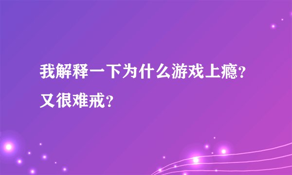 我解释一下为什么游戏上瘾？又很难戒？