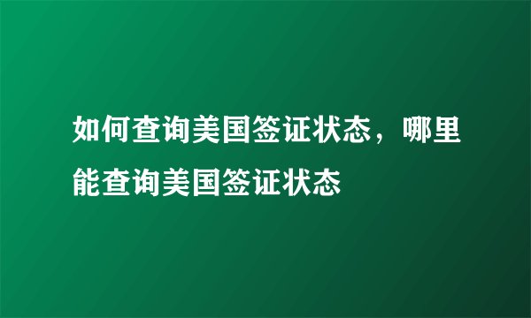 如何查询美国签证状态，哪里能查询美国签证状态