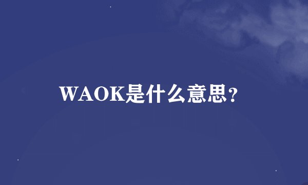 WAOK是什么意思？